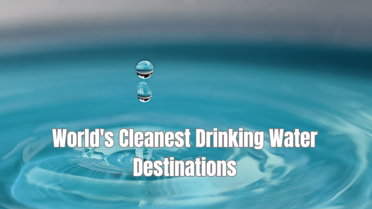 World's Cleanest Drinking Water Destinations